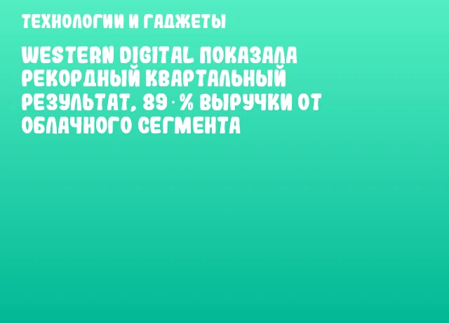 Western Digital показала рекордный квартальный результат, 89 % выручки от облачного сегмента