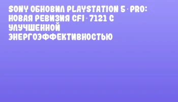 Sony обновил PlayStation 5 Pro: новая ревизия CFI‑7121 с улучшенной энергоэффективностью