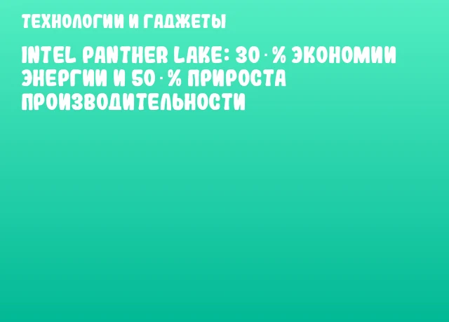 Intel Panther Lake: 30 % экономии энергии и 50 % прироста производительности Intel Panther Lake: 30 % экономии энергии и 50 % прироста производительности