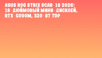 ASUS ROG Strix SCAR 18 2026: 18‑дюймовый мини‑дисклей, RTX 5090M, 320 Вт TDP