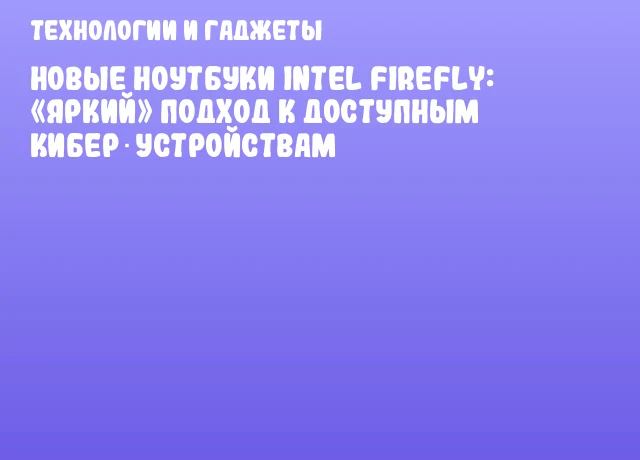 Новые ноутбуки Intel Firefly: «Яркий» подход к доступным кибер‑устройствам Новые ноутбуки Intel Firefly: «Яркий» подход к доступным кибер‑устройствам
