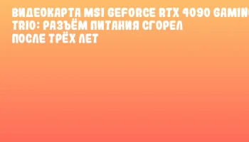 Видеокарта MSI GeForce RTX 4090 Gaming Trio: разъём питания сгорел после трёх лет Видеокарта MSI GeForce RTX 4090 Gaming Trio: разъём питания сгорел после трёх лет