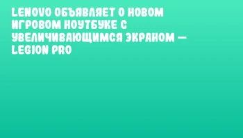 Lenovo объявляет о новом игровом ноутбуке с увеличивающимся экраном &mdash; Legion Pro