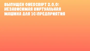 Выпущен OneScript 2.0.0: независимая виртуальная машина для 1С:Предприятия