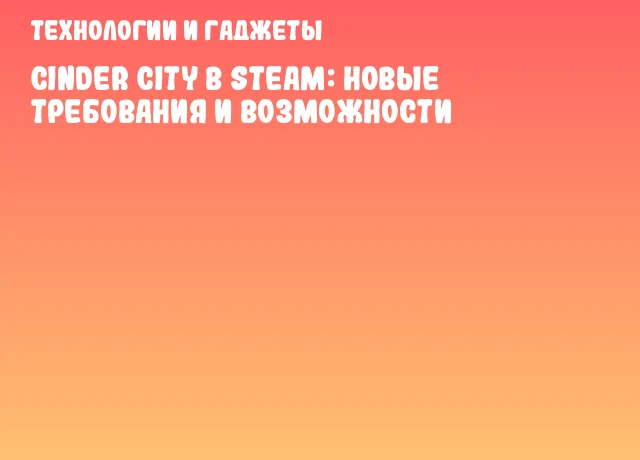 Cinder City в Steam: Новые требования и возможности Cinder City в Steam: Новые требования и возможности
