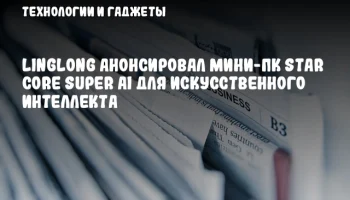 Linglong анонсировал мини-ПК Star Core Super AI для искусственного интеллекта