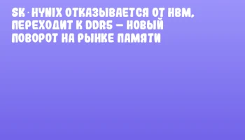 SK Hynix отказывается от HBM, переходит к DDR5 &ndash; новый поворот на рынке памяти