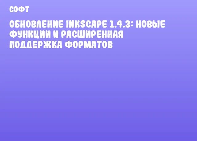 Обновление Inkscape 1.4.3: новые функции и расширенная поддержка форматов