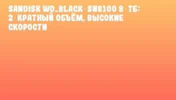 SanDisk WD_BLACK SN8100 8 ТБ: 2‑кратный объём, высокие скорости