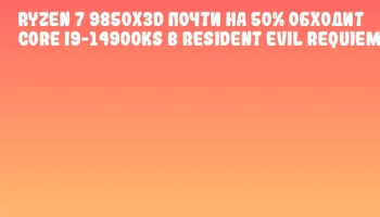 Ryzen 7 9850X3D почти на 50% обходит Core i9-14900KS в Resident Evil Requiem