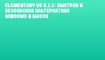 elementary OS 8.1.1: Быстрая и безопасная альтернатива Windows и macOS