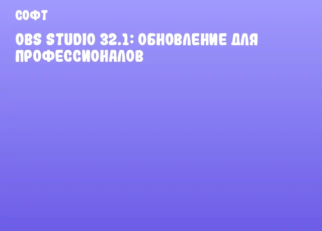 OBS Studio 32.1: Обновление для профессионалов