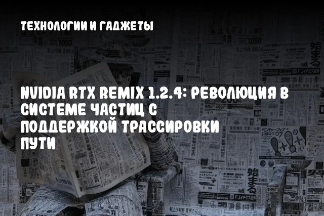 NVIDIA RTX Remix 1.2.4: Революция в системе частиц с поддержкой трассировки пути
