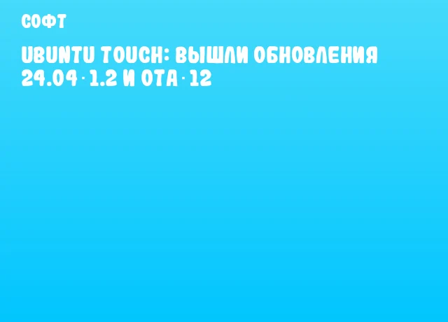 Ubuntu Touch: вышли обновления 24.04‑1.2 и OTA‑12