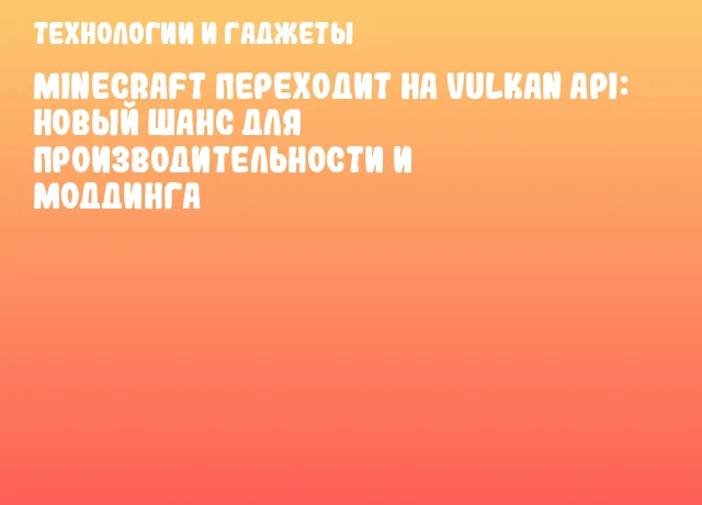 Minecraft переходит на Vulkan API: новый шанс для производительности и моддинга