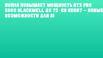 NVIDIA повышает мощность RTX PRO 5000 Blackwell до 72 GB GDDR7 – новые возможности для AI