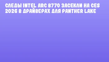 Следы Intel Arc B770 засекли на CES 2026 в драйверах для Panther Lake