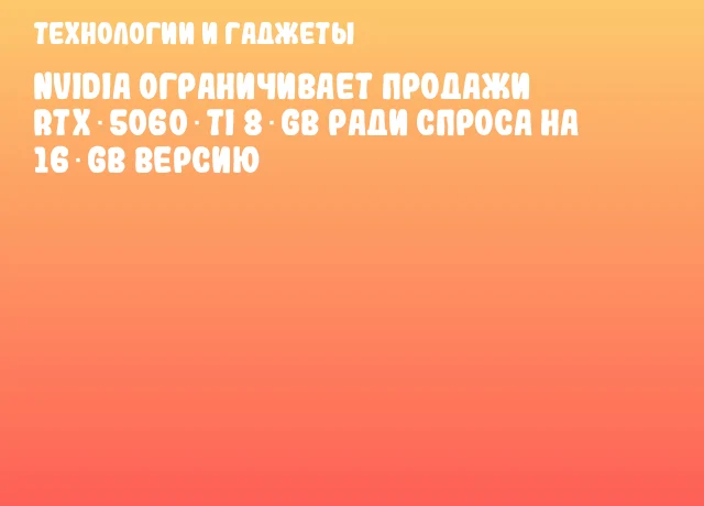NVIDIA ограничивает продажи RTX 5060 Ti 8 GB ради спроса на 16 GB версию NVIDIA ограничивает продажи RTX 5060 Ti 8 GB ради спроса на 16 GB версию