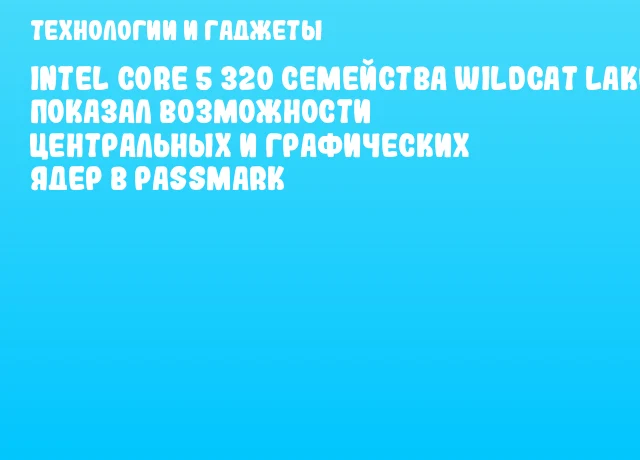 Intel Core 5 320 семейства Wildcat Lake показал возможности центральных и графических ядер в PassMark