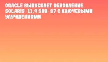 Oracle выпускает обновление Solaris 11.4 SRU 87 с ключевыми улучшениями