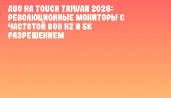 AUO на Touch Taiwan 2026: революционные мониторы с частотой 800 Hz и 5K разрешением