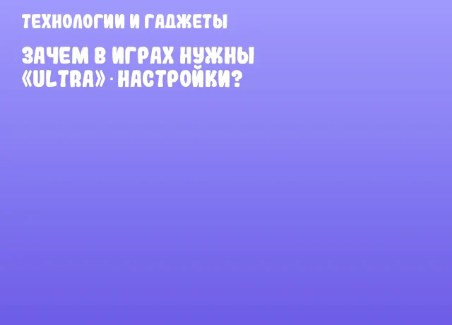 Зачем в играх нужны «Ultra»‑настройки? Зачем в играх нужны «Ultra»‑настройки?
