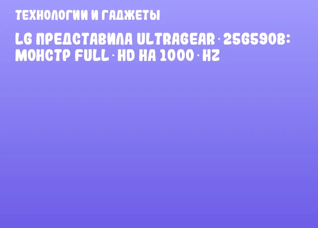 LG представила UltraGear 25G590B: монстр Full HD на 1000 Hz
