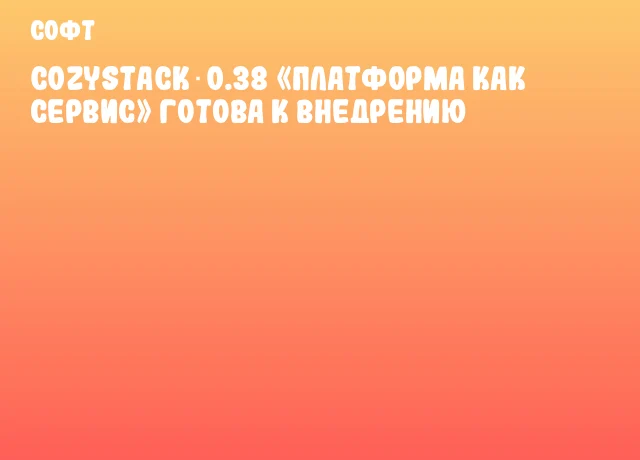 Cozystack 0.38 &laquo;Платформа как сервис&raquo; готова к внедрению