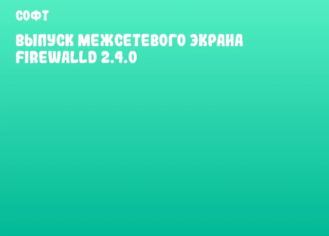 Выпуск межсетевого экрана firewalld 2.4.0 Выпуск межсетевого экрана firewalld 2.4.0
