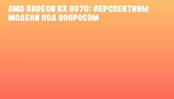 AMD Radeon RX 9070: перспективы модели под вопросом