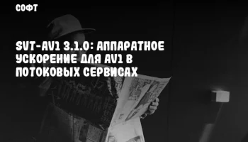 SVT-AV1 3.1.0: Аппаратное ускорение для AV1 в потоковых сервисах