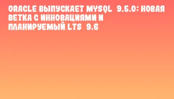 Oracle выпускает MySQL 9.5.0: Новая ветка с инновациями и планируемый LTS 9.6
