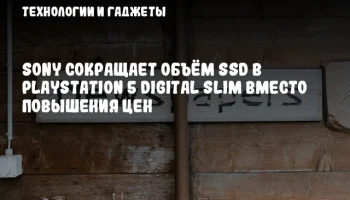 Sony сокращает объём SSD в PlayStation 5 Digital Slim вместо повышения цен