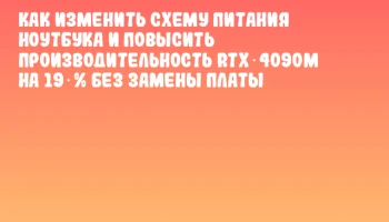 Как изменить схему питания ноутбука и повысить производительность RTX‑4090M на 19 % без замены платы