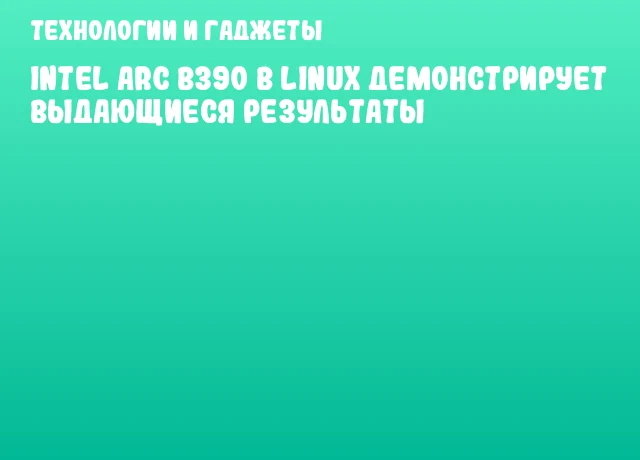 Intel Arc B390 в Linux демонстрирует выдающиеся результаты