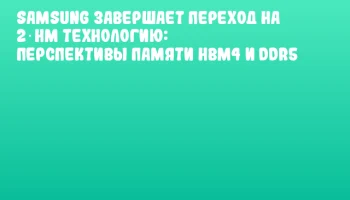 Samsung завершает переход на 2‑нм технологию: перспективы памяти HBM4 и DDR5