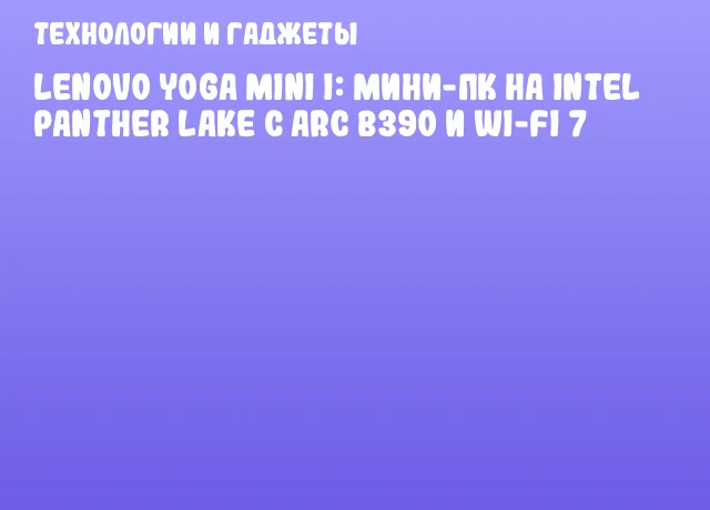 Lenovo Yoga Mini i: мини-ПК на Intel Panther Lake с Arc B390 и Wi-Fi 7