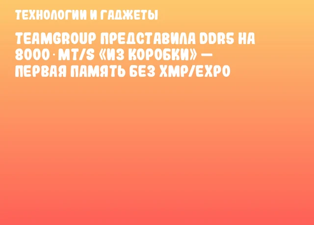 TEAMGROUP представила DDR5 на 8000 MT/s &laquo;из коробки&raquo; &mdash; первая память без XMP/EXPO