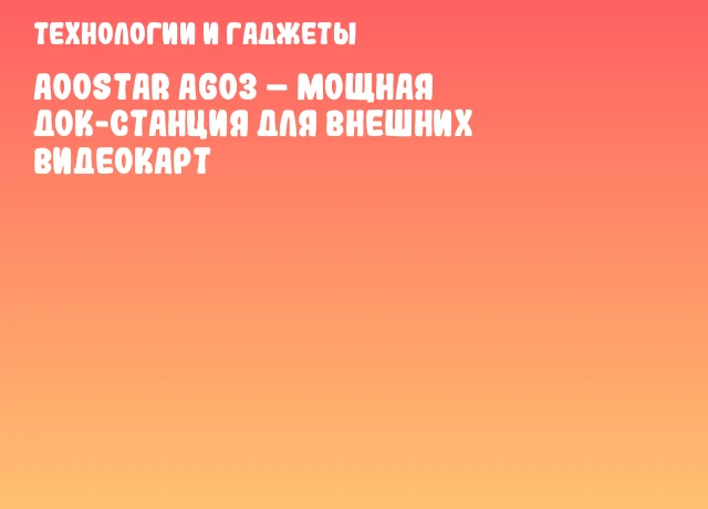 AOOSTAR AG03 &ndash; мощная док-станция для внешних видеокарт
