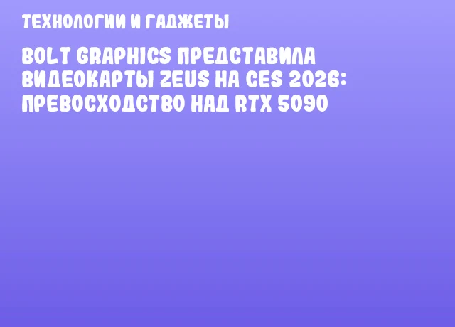 Bolt Graphics представила видеокарты ZEUS на CES 2026: превосходство над RTX 5090