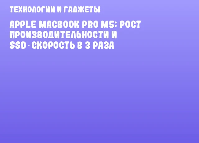 Apple MacBook Pro M5: рост производительности и SSD‑скорость в 3 раза