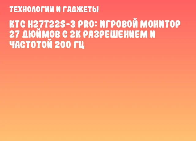 KTC H27T22S-3 Pro: игровой монитор 27 дюймов с 2K разрешением и частотой 200 Гц KTC H27T22S-3 Pro: игровой монитор 27 дюймов с 2K разрешением и частотой 200 Гц