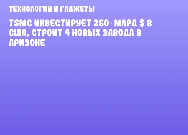 TSMC инвестирует 250 млрд $ в США, строит 4 новых завода в Аризоне