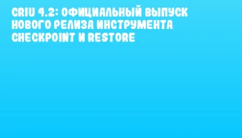 CRIU 4.2: Официальный выпуск нового релиза инструмента Checkpoint и Restore