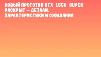 Новый прототип GTX 1650 SUPER раскрыт – детали, характеристики и ожидания