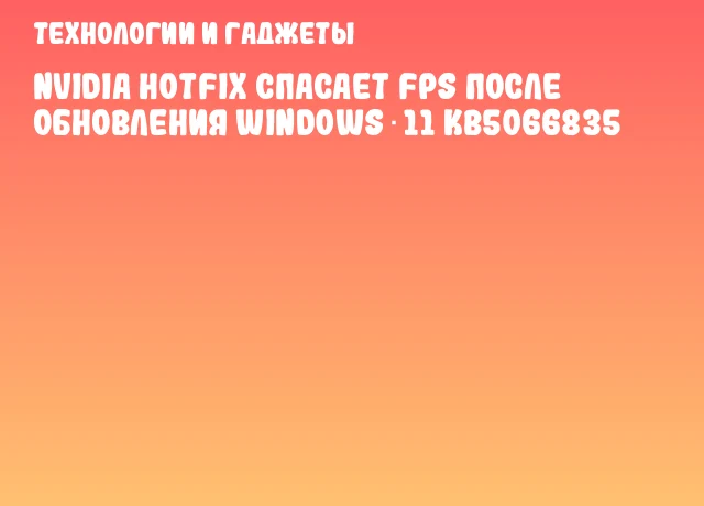 NVIDIA Hotfix спасает FPS после обновления Windows 11 KB5066835
