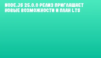 Node.js 25.0.0 релиз приглашает новые возможности и план LTS