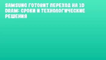 Samsung готовит переход на 1d DRAM: сроки и технологические решения