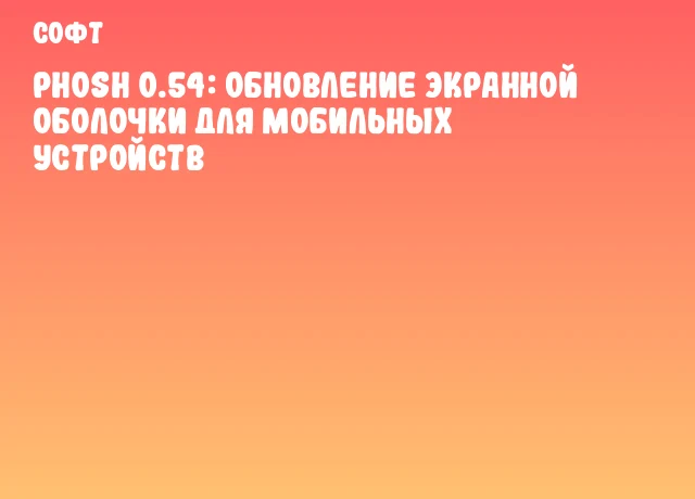 Phosh 0.54: Обновление экранной оболочки для мобильных устройств