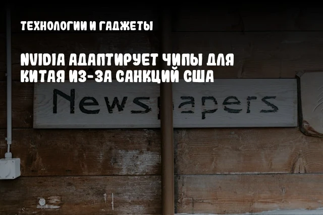 NVIDIA адаптирует чипы для Китая из-за санкций США NVIDIA адаптирует чипы для Китая из-за санкций США